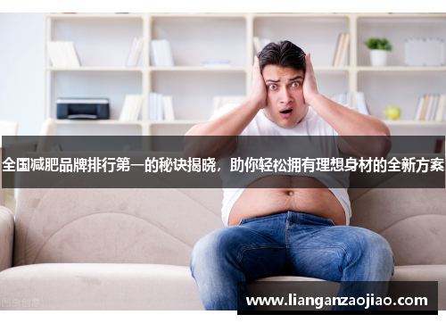 全国减肥品牌排行第一的秘诀揭晓，助你轻松拥有理想身材的全新方案