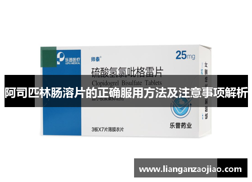阿司匹林肠溶片的正确服用方法及注意事项解析